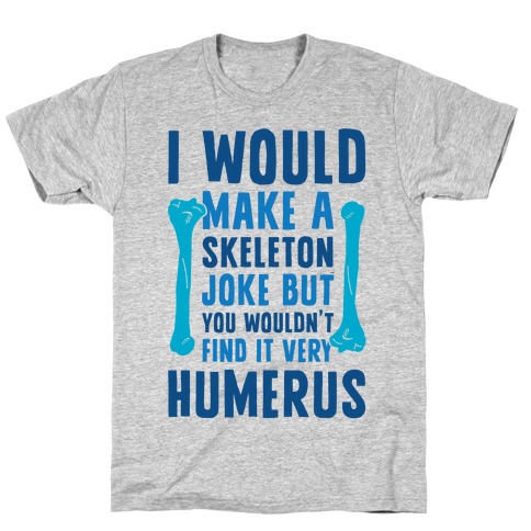 I Would Make A Skeleton Joke But You Wouldn't Find It Very Humerus T-Shirt