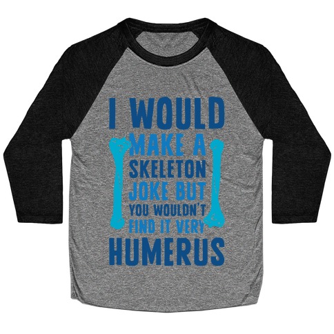 I Would Make A Skeleton Joke But You Wouldn't Find It Very Humerus Baseball Tee