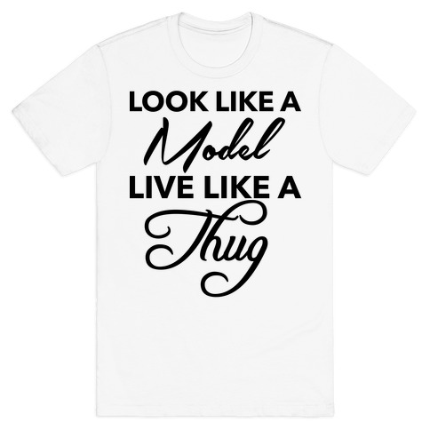 Look Like A Model, Live Like A Thug T-Shirt