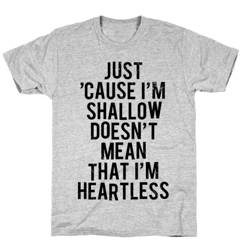 Just 'Cause I'm Shallow Doesn't Mean That I'm Heartless T-Shirts ...