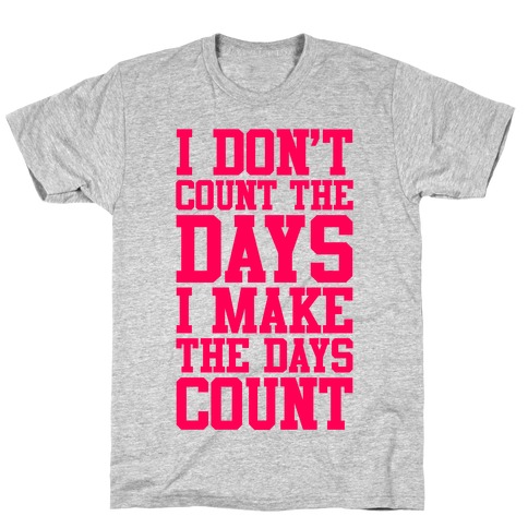 I Don't Count The Days, I Make The Days Count T-Shirt