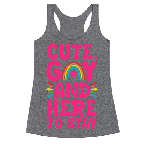 Cute, Gay And Here To Stay Racerback Tank Top