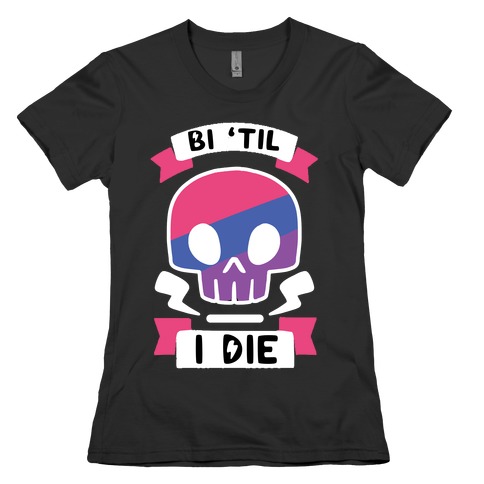Bi 'Til I Die Womens T-Shirt