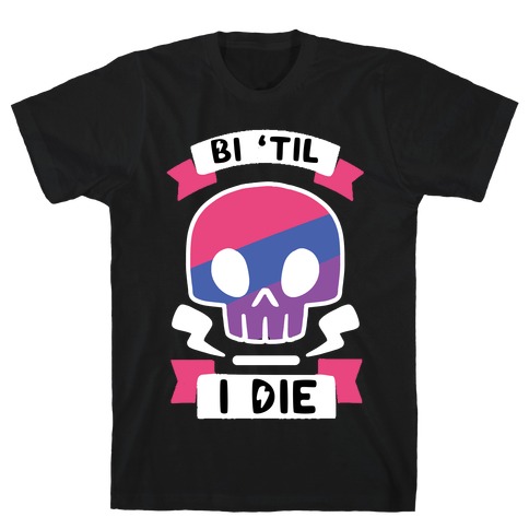 Bi 'Til I Die T-Shirt