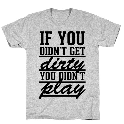 If You Didn't Get Dirty You Didn't Play T-Shirt