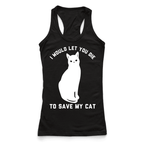 I Would Let You Die to Save My Cat - Racerback Tank Tops - HUMAN