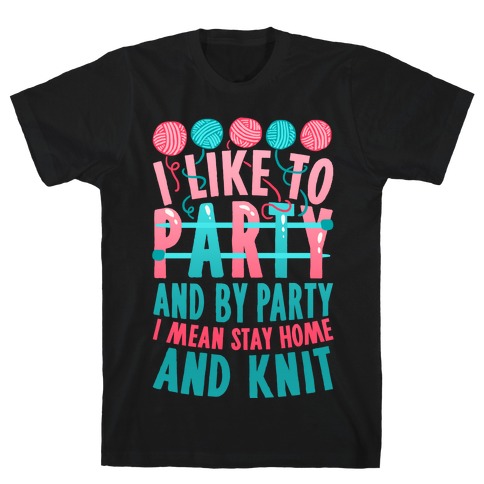 I Like To Party And By Party I Mean Stay Home And Knit T-Shirt