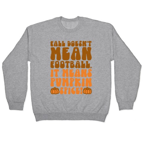 Fall Doesn't Mean Football It Means Pumpkin Spice Pullover