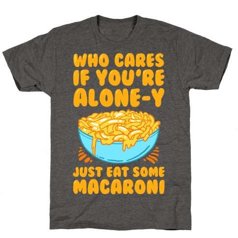 Who Cares If You're Alone-y Just Eat Some Macaroni T-Shirt