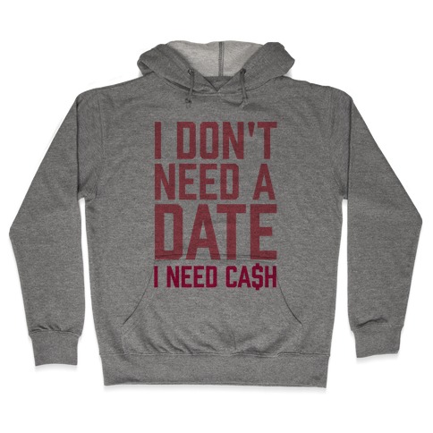 I Don't Need A Date. I Need Cash Hooded Sweatshirt