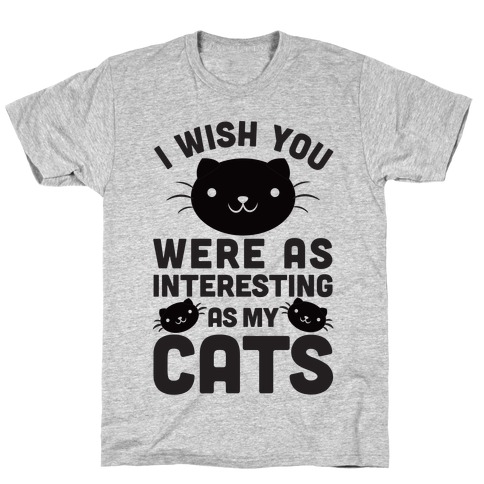 I Wish You Were As Interesting As My Cats T-Shirts | LookHUMAN
