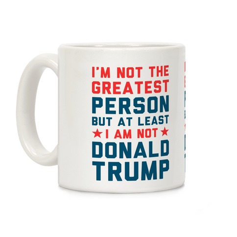 I'm Not The Greatest Person But At Least I'm Not Donald Trump Coffee Mug
