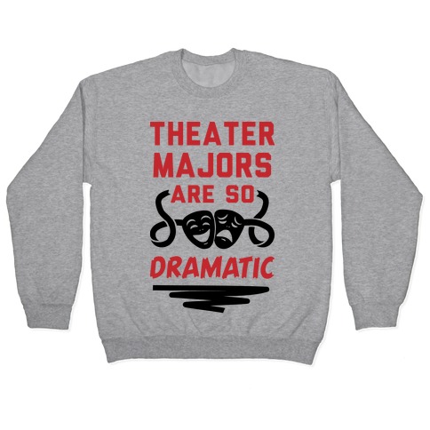 Theater Majors Are Dramatic Pullover