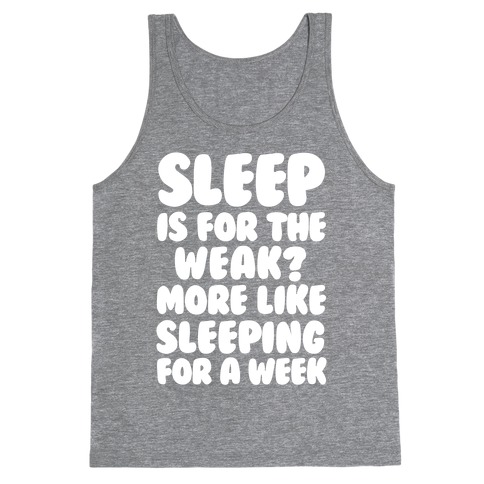 Sleep Is For The Weak? More Like Sleeping For A Week Tank Top