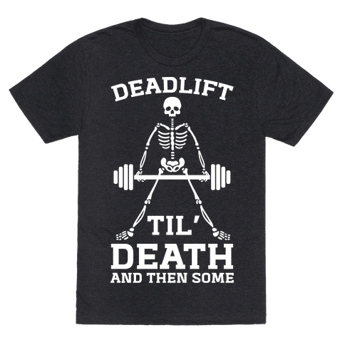 Deadlift Til' Death And Then Some - TShirt - HUMAN