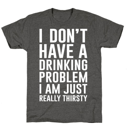 I Don't Have A Drinking Problem T-Shirts | LookHUMAN