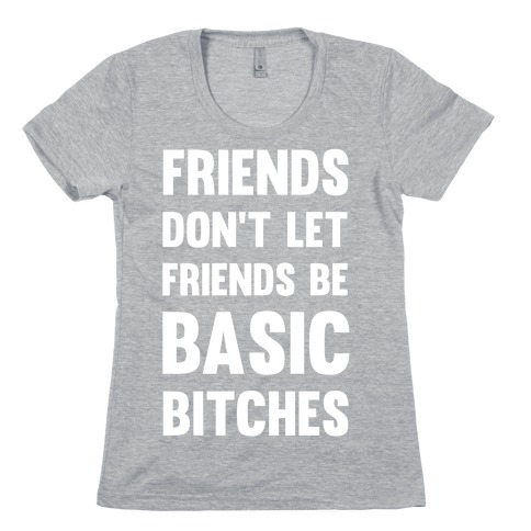 Friends Don't Let Friends Be Basic Bitches Womens T-Shirt