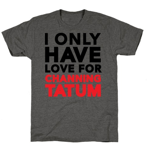 I Only Have Love For Channing Tatum T-Shirt