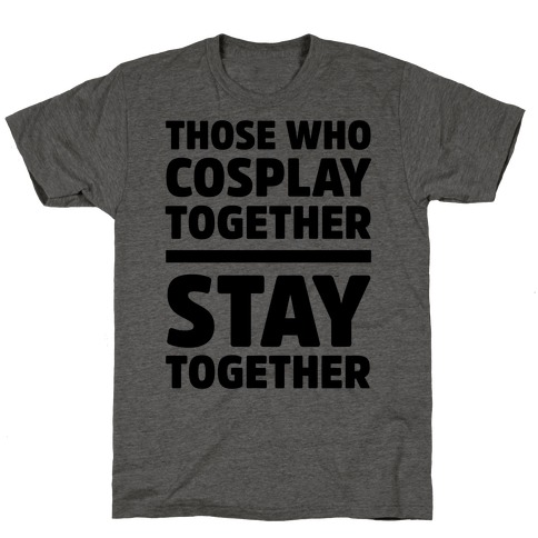 Those Who Cosplay Together Stay Together T-Shirt