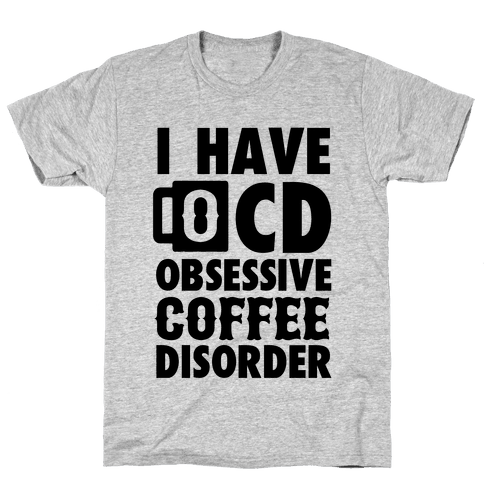 I Have OCD (Obsessive Coffee Disorder) T-Shirt | LookHUMAN