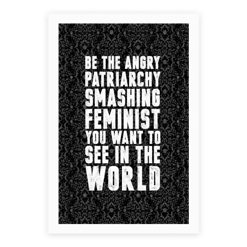 Be The Angry Patriarchy Smashing Feminist You Want To See In The World Poster