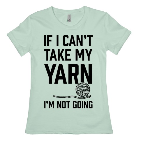 If I Can't Take My Yarn. I'm Not Going T-Shirts | LookHUMAN