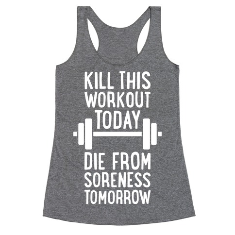 Kill This Workout Today, Die From Soreness Tomorrow Racerback Tank Top