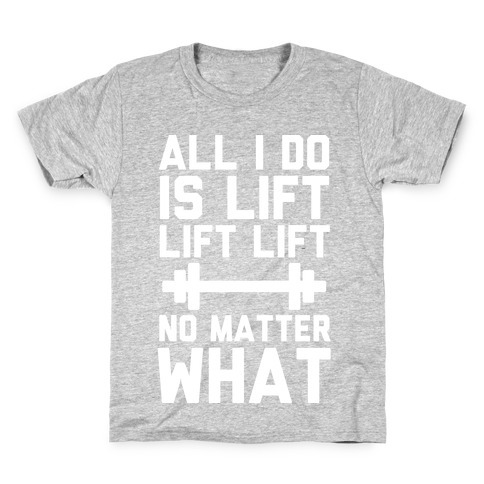 All I Do is Lift Lift Lift No Matter What Kids T-Shirt