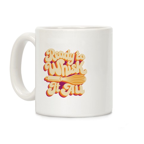 Ready to Whisk It All  Coffee Mug