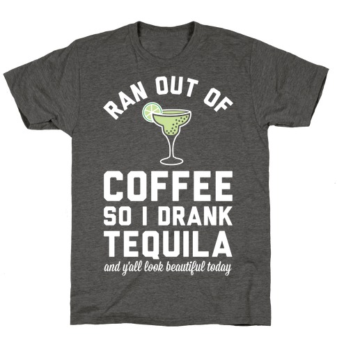 Ran out of Coffee so I Drank Tequila and Y'all Look Beautiful Today T-Shirt