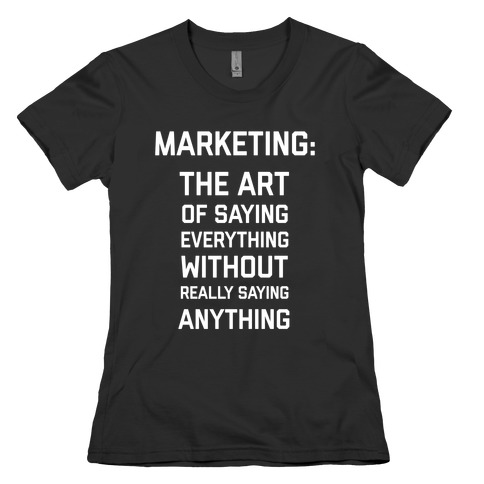 Marketing: The Art Of Saying Everything Without Really Saying Anything Womens T-Shirt