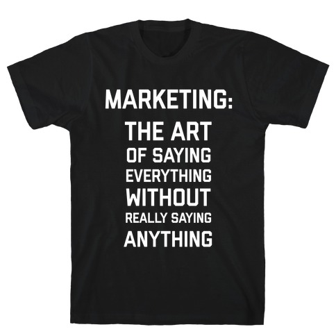 Marketing: The Art Of Saying Everything Without Really Saying Anything T-Shirt