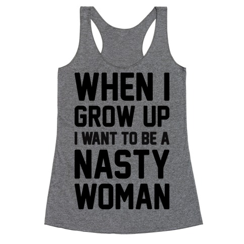 When I Grow Up I Want To Be A Nasty Woman Racerback Tank Top