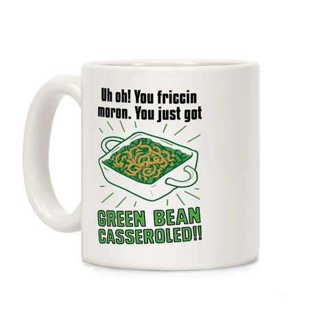 Uh Oh You Friccin Moron You Just Got Green Bean Casseroled Coffee Mugs Lookhuman