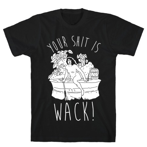 Your Shit Is Wack Truth Coming Out of Her Well T-Shirt