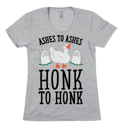 Ashes To Ashes Honk To Honk Womens T-Shirt