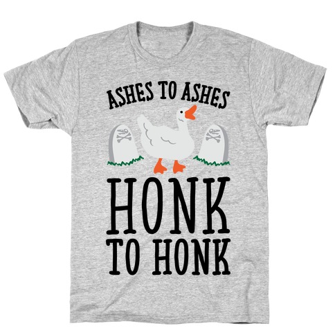 Ashes To Ashes Honk To Honk T-Shirt