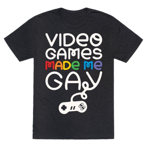 Video Games Made Me Gay T-Shirt