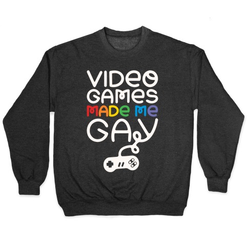 Video Games Made Me Gay Pullover