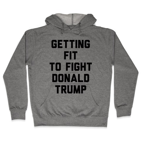 Getting Fit To Fight Donald Trump Hooded Sweatshirt