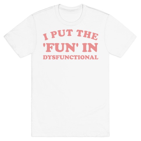 I Put The 'Fun' In Dysfunctional (With A Playful Font And Graphic) T-Shirt