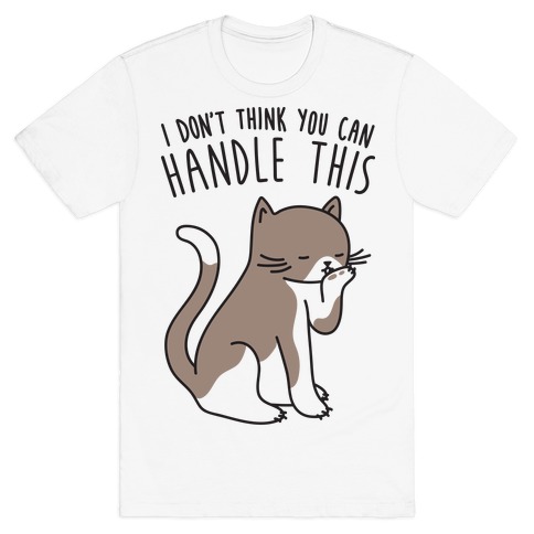 I Don’t Think You Can Handle This - Cat T-Shirt | LookHUMAN