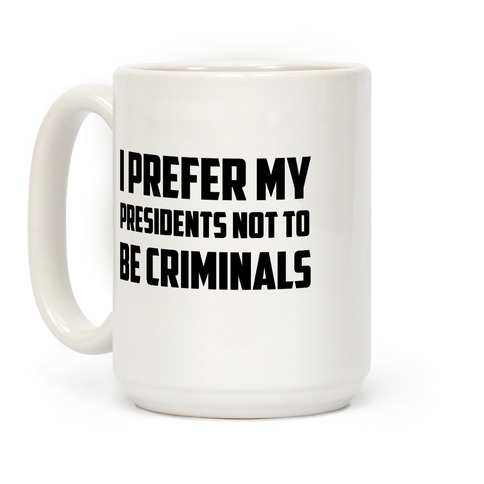 I Prefer My Presidents Not To Be Criminals Coffee Mug