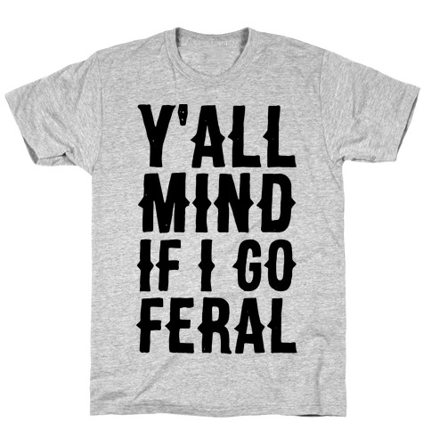 Y'all Mind if I Go Feral T-Shirt