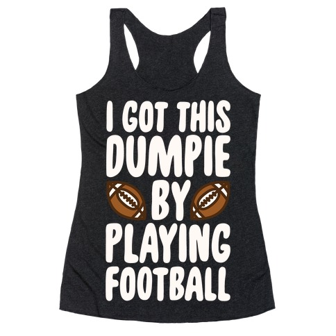 I Got This Dumpie By Playing Football Racerback Tank Top