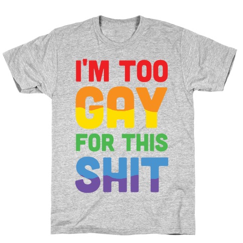 I'm Too Gay For This Shit T-Shirt