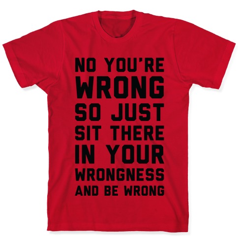 No You're Wrong So Just Sit There In Your Wrongness And Be Wrong T ...