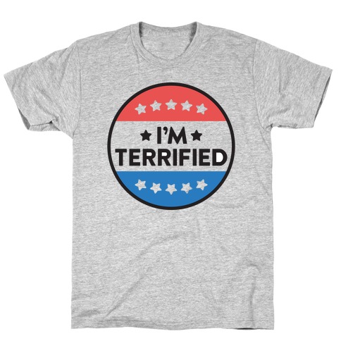 I'm Terrified Political Button T-Shirt