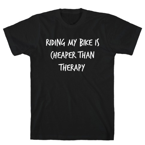 Riding My Bike Is Cheaper Than Therapy. T-Shirt