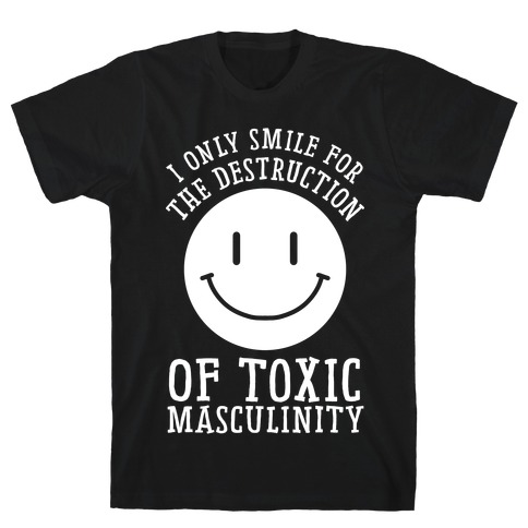 I Only Smile For The Destruction Of Toxic Masculinity T-Shirt